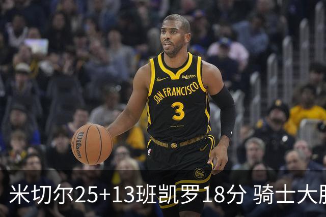 米切尔25+13班凯罗18分 骑士大胜魔术取7连胜
